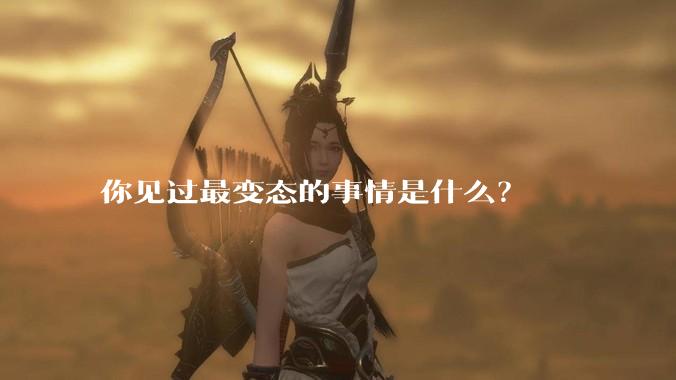 你见过最变态的事情是什么？