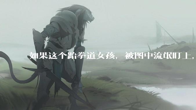 如果这个跆拳道女孩，被图中流氓盯上，会发生什么？