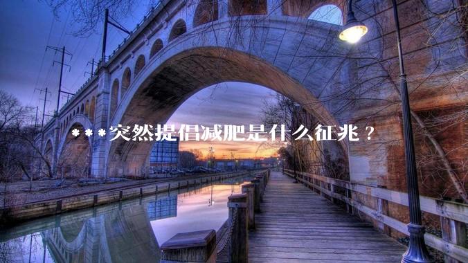 ***突然提倡减肥是什么征兆?