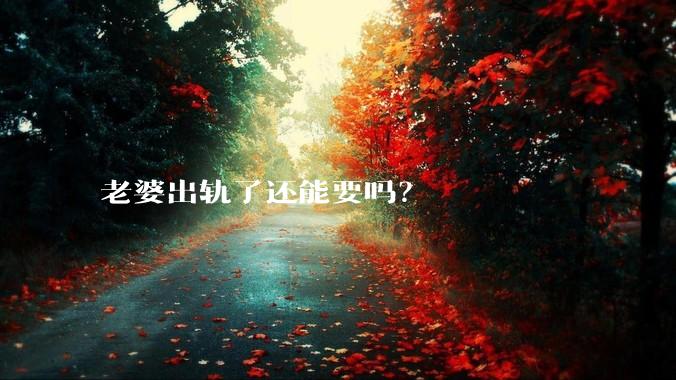 老婆出轨了还能要吗？
