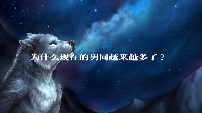 为什么现在的男同越来越多了?