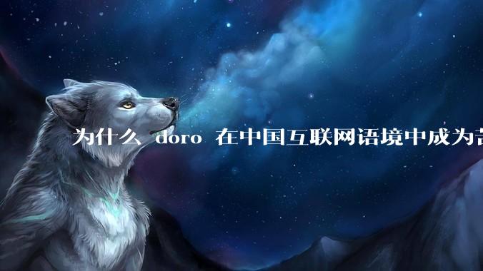 为什么 doro 在中国互联网语境中成为苦情角色了？