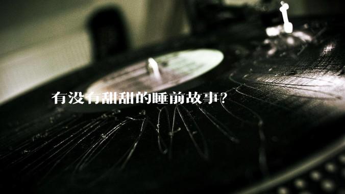 有没有甜甜的睡前故事？
