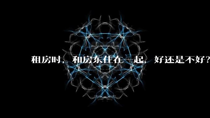 租房时，和房东住在一起，好还是不好？