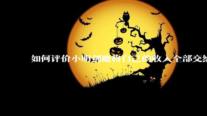 如何评价小明剑魔将自己的收入全部交给妻子?