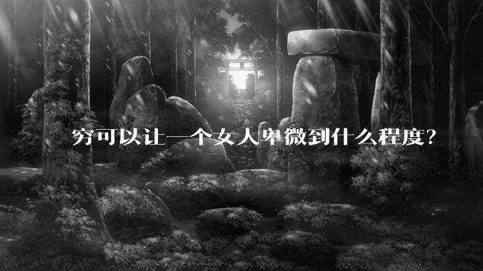 穷可以让一个女人卑微到什么程度？