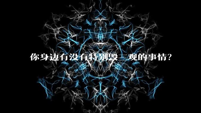你身边有没有特别毁三观的事情？