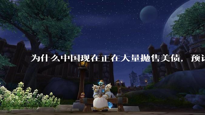 为什么中国现在正在大量抛售美债，预计5月底全部清空？