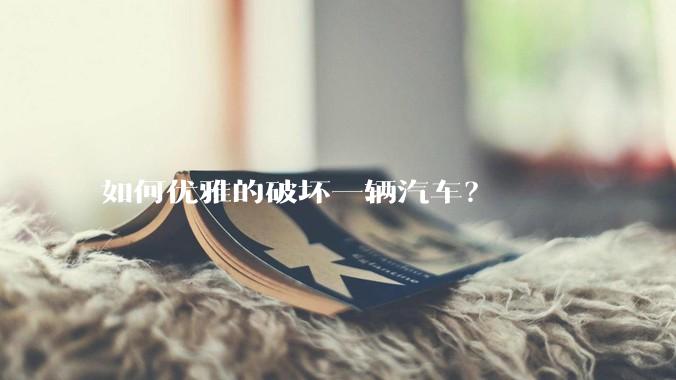 如何优雅的破坏一辆汽车？