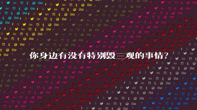 你身边有没有特别毁三观的事情？