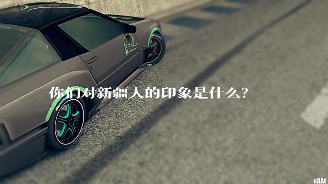你们对新疆人的印象是什么？