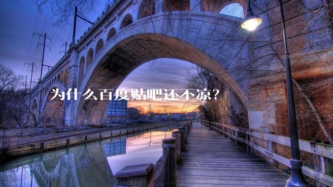 为什么百度贴吧还不凉？