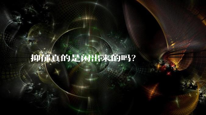抑郁真的是闲出来的吗？