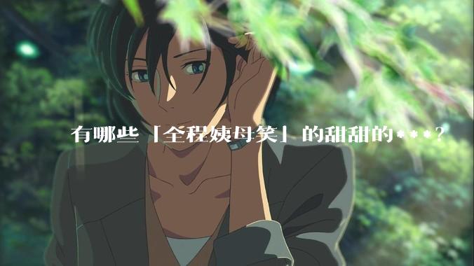 有哪些「全程姨母笑」的甜甜的***？