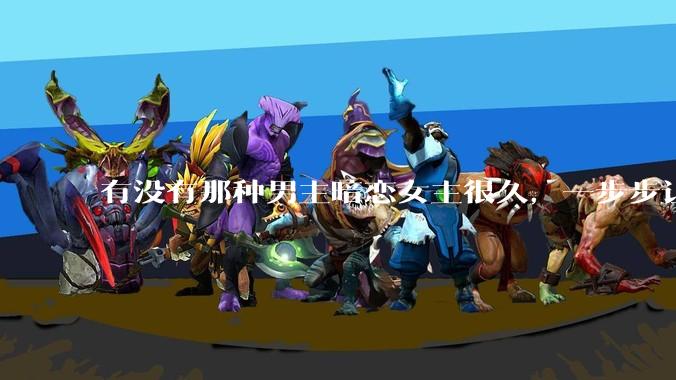 有没有那种男主暗恋女主很久，一步步让女主爱上自己的***？
