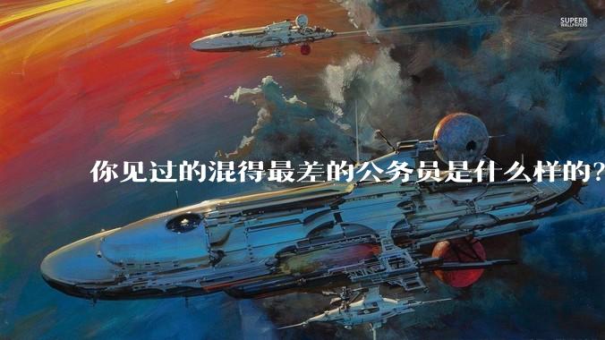 你见过的混得最差的公务员是什么样的？