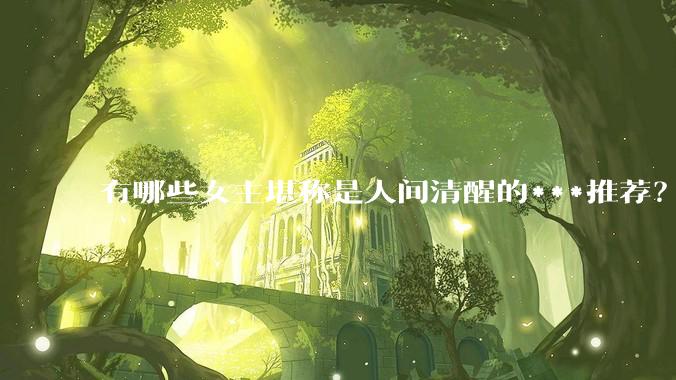 有哪些女主堪称是人间清醒的***推荐？