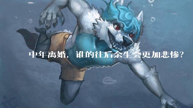 中年离婚，谁的往后余生会更加悲惨？