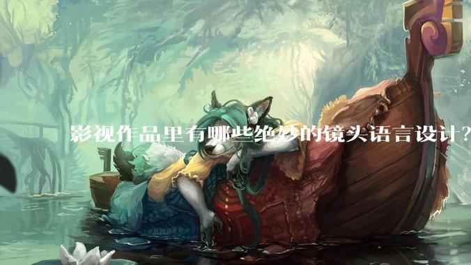 影视作品里有哪些绝妙的镜头语言设计？