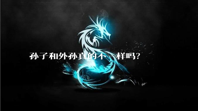 孙子和外孙真的不一样吗？