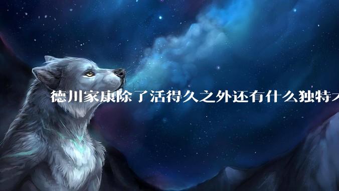德川家康除了活得久之外还有什么独特才能?