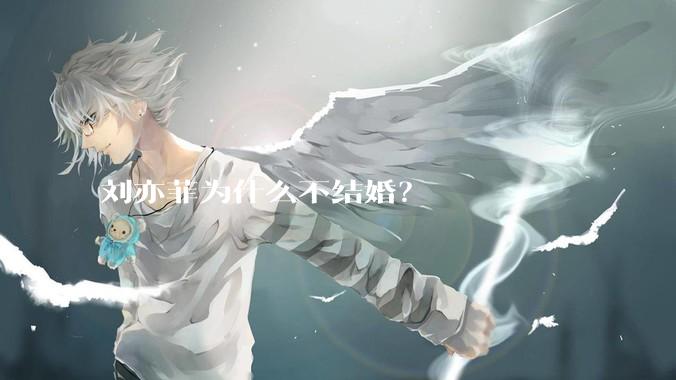 刘亦菲为什么不结婚？