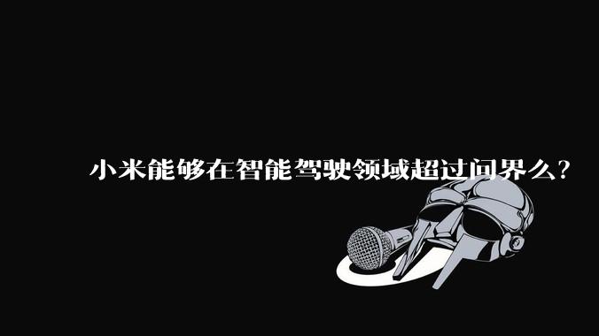 小米能够在智能驾驶领域超过问界么？