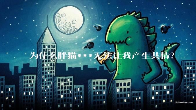 为什么胖猫***无法让我产生共情？