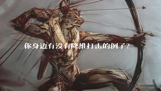 你身边有没有降维打击的例子？