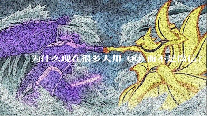 为什么现在很多人用 QQ 而不是微信？