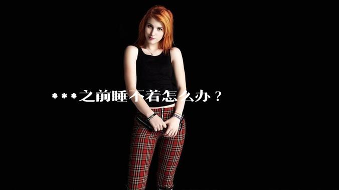 ***之前睡不着怎么办?