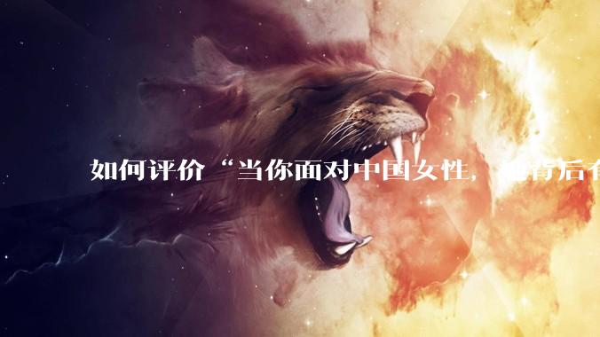 如何评价“当你面对中国女性，她背后有一个强大的祖国；当你面对外国女性，你背后有一个强大的祖国”？